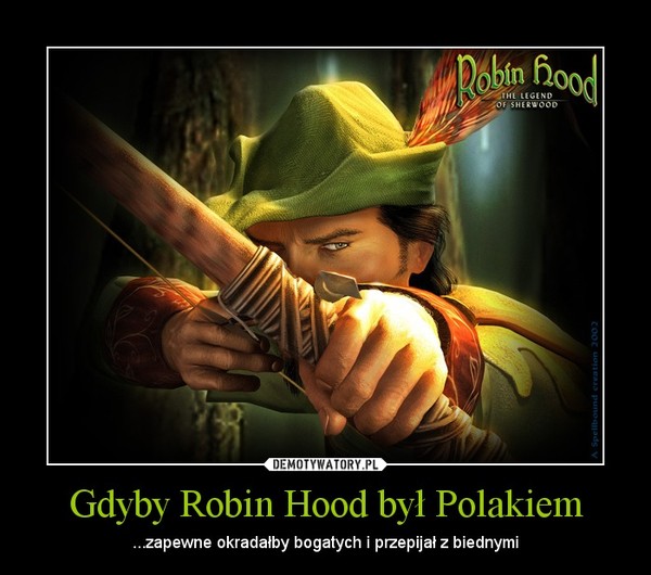 Gdyby Robin Hood był Polakiem – ...zapewne okradałby bogatych i przepijał z biednymi 