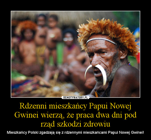 Rdzenni mieszkańcy Papui Nowej Gwinei wierzą, że praca dwa dni pod rząd szkodzi zdrowiu