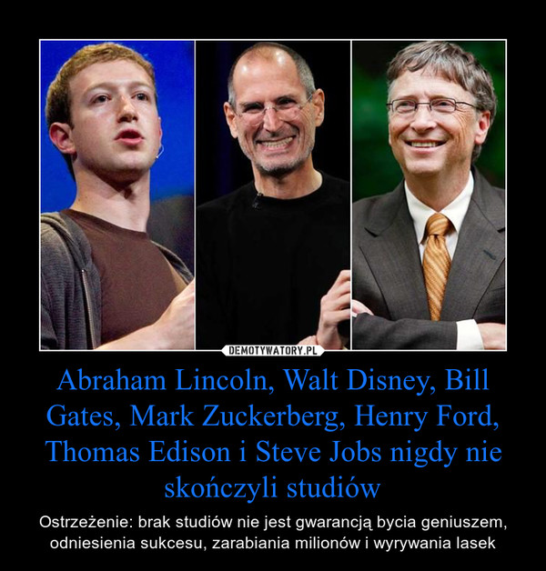 Abraham Lincoln, Walt Disney, Bill Gates, Mark Zuckerberg, Henry Ford, Thomas Edison i Steve Jobs nigdy nie skończyli studiów