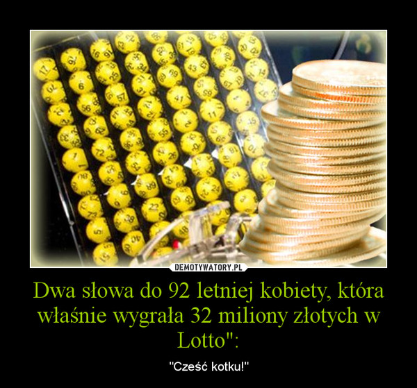 Dwa słowa do 92 letniej kobiety, która właśnie wygrała 32 miliony złotych w Lotto": – "Cześć kotku!" 