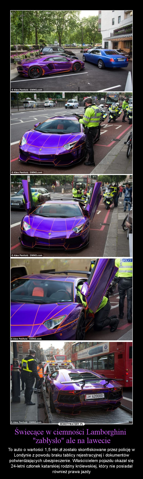Świecące w ciemności Lamborghini "zabłysło" ale na lawecie – To auto o wartości 1,5 mln zł zostało skonfiskowane przez policję w Londynie z powodu braku tablicy rejestracyjnej i dokumentów potwierdzających ubezpieczenie. Właścicielem pojazdu okazał się 24-letni członek katarskiej rodziny królewskiej, który nie posiadał również prawa jazdy 