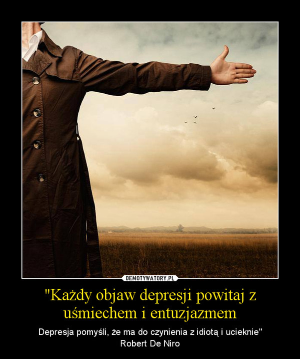 "Każdy objaw depresji powitaj z uśmiechem i entuzjazmem – Depresja pomyśli, że ma do czynienia z idiotą i ucieknie"Robert De Niro 