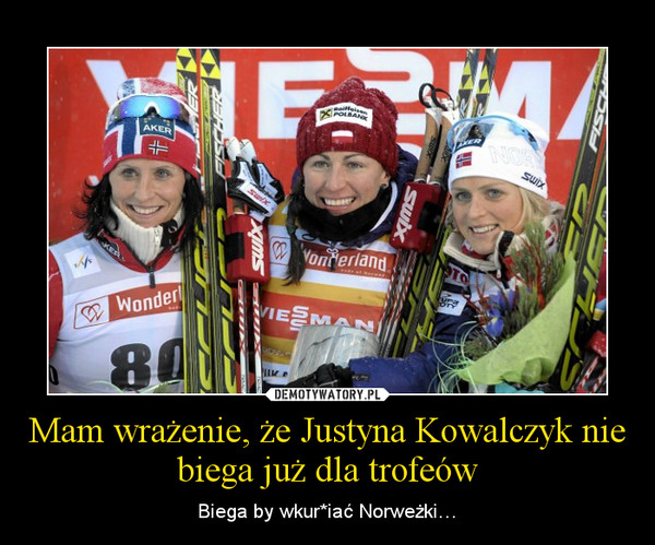Mam wrażenie, że Justyna Kowalczyk nie biega już dla trofeów – Biega by wkur*iać Norweżki… 