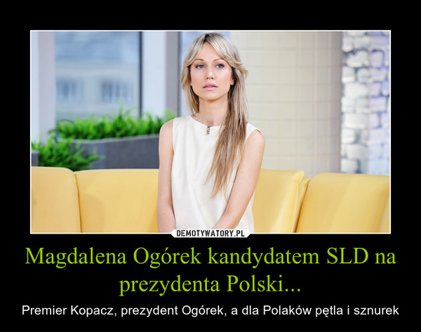 Magdalena Ogórek kandydatem SLD na prezydenta Polski... – Premier Kopacz, prezydent Ogórek, a dla Polaków pętla i sznurek 