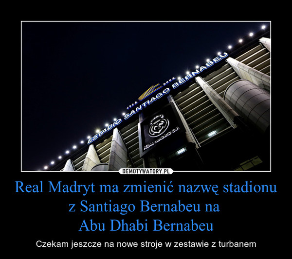 Real Madryt ma zmienić nazwę stadionu z Santiago Bernabeu na 
Abu Dhabi Bernabeu