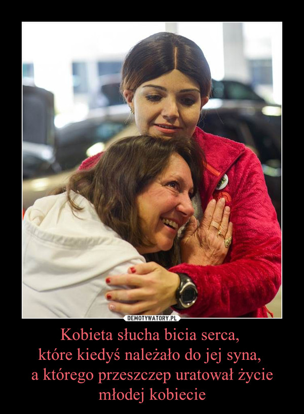 Kobieta słucha bicia serca, które kiedyś należało do jej syna, a którego przeszczep uratował życie młodej kobiecie –  