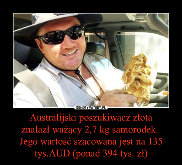 Australijski poszukiwacz złotaznalazł ważący 2,7 kg samorodek. Jego wartość szacowana jest na 135 tys.AUD (ponad 394 tys. zł) –  
