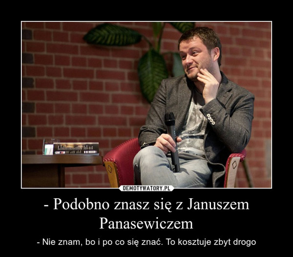 - Podobno znasz się z Januszem Panasewiczem