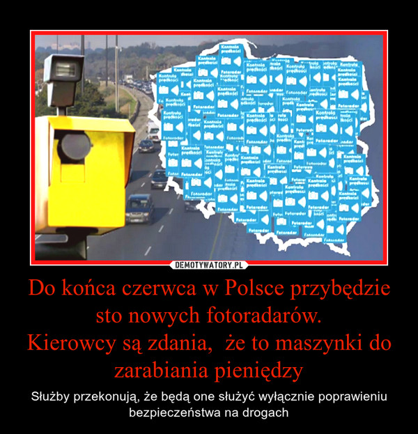 Do końca czerwca w Polsce przybędzie sto nowych fotoradarów.Kierowcy są zdania,  że to maszynki do zarabiania pieniędzy – Służby przekonują, że będą one służyć wyłącznie poprawieniu bezpieczeństwa na drogach 
