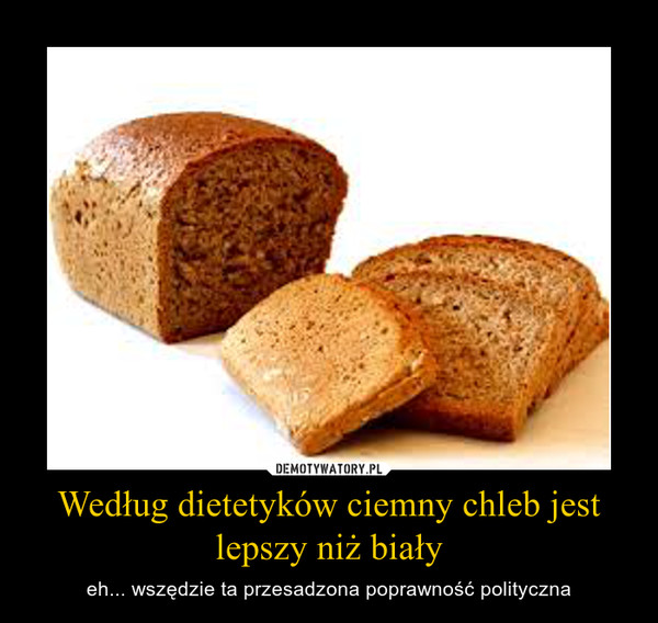 Według dietetyków ciemny chleb jest lepszy niż biały – eh... wszędzie ta przesadzona poprawność polityczna 