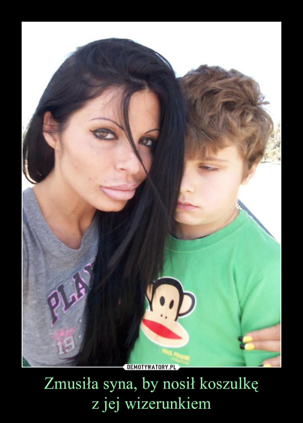 Zmusiła syna, by nosił koszulkę
z jej wizerunkiem