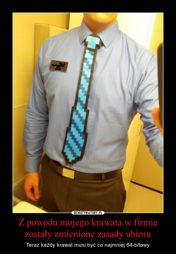 Z powodu mojego krawata w firmie zostały zmienione zasady ubioru – Teraz każdy krawat musi być co najmniej 64-bitowy 