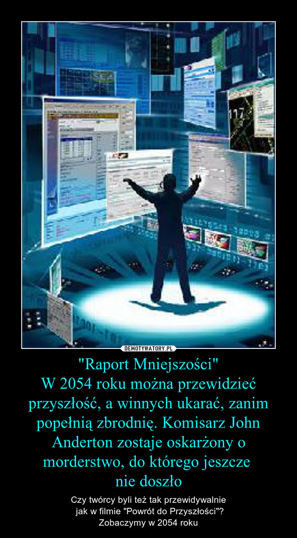 "Raport Mniejszości"W 2054 roku można przewidzieć przyszłość, a winnych ukarać, zanim popełnią zbrodnię. Komisarz John Anderton zostaje oskarżony o morderstwo, do którego jeszcze nie doszło – Czy twórcy byli też tak przewidywalnie jak w filmie "Powrót do Przyszłości"?Zobaczymy w 2054 roku 