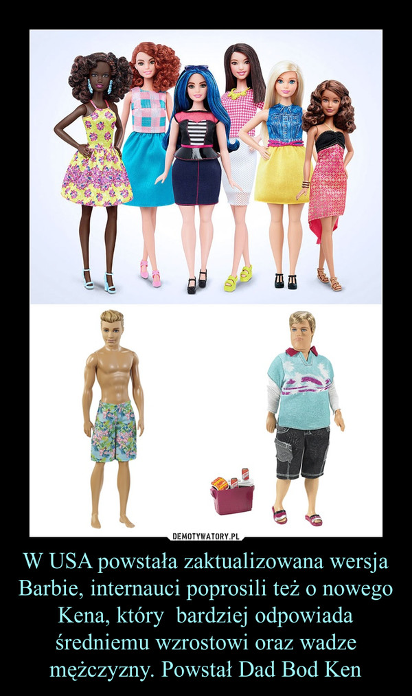 W USA powstała zaktualizowana wersja Barbie, internauci poprosili też o nowego Kena, który  bardziej odpowiada średniemu wzrostowi oraz wadze mężczyzny. Powstał Dad Bod Ken –  