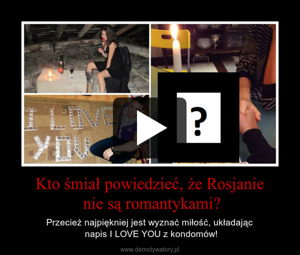 Kto śmiał powiedzieć, że Rosjanie nie są romantykami? – Przecież najpiękniej jest wyznać miłość, układając napis I LOVE YOU z kondomów! 