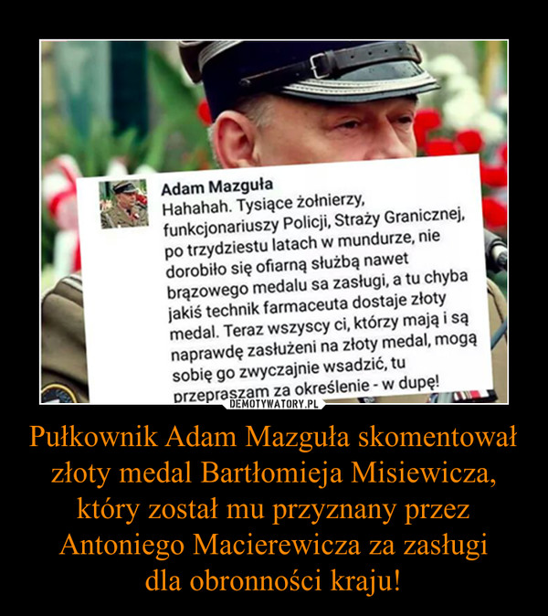 Pułkownik Adam Mazguła skomentował złoty medal Bartłomieja Misiewicza, który został mu przyznany przez Antoniego Macierewicza za zasługi
dla obronności kraju!