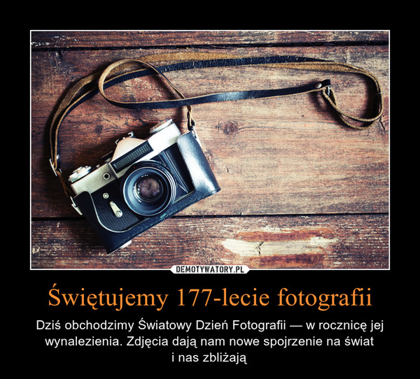 Świętujemy 177-lecie fotografii – Dziś obchodzimy Światowy Dzień Fotografii — w rocznicę jej wynalezienia. Zdjęcia dają nam nowe spojrzenie na świati nas zbliżają 
