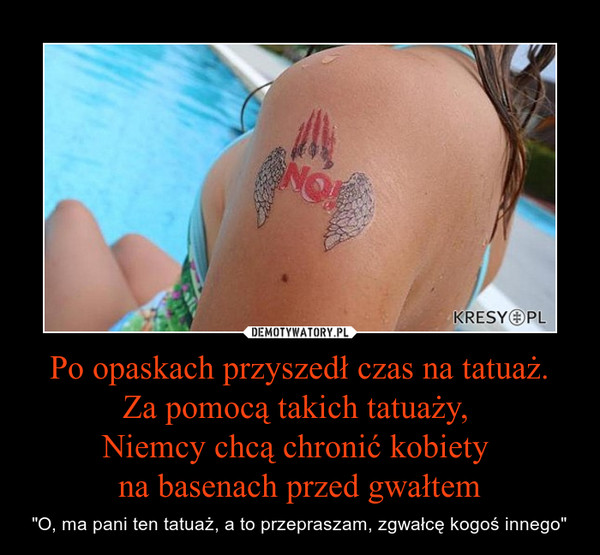 Po opaskach przyszedł czas na tatuaż.
Za pomocą takich tatuaży, 
Niemcy chcą chronić kobiety 
na basenach przed gwałtem