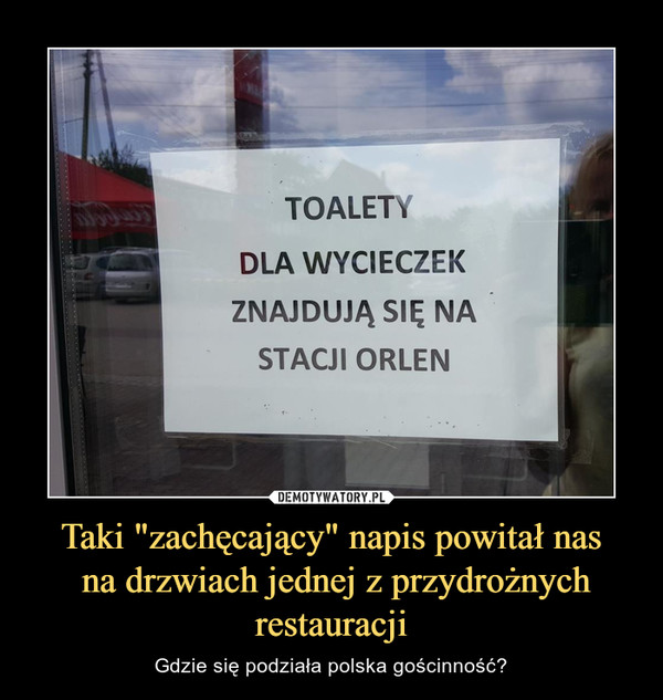 Taki "zachęcający" napis powitał nas na drzwiach jednej z przydrożnych restauracji – Gdzie się podziała polska gościnność? TOALETY DLA WYCIECZEK ZNAJDUJĄ SIĘ NA STACJI ORLEN