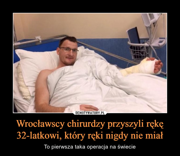 Wrocławscy chirurdzy przyszyli rękę 32-latkowi, który ręki nigdy nie miał – To pierwsza taka operacja na świecie 