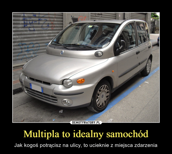 Multipla to idealny samochód – Jak kogoś potrącisz na ulicy, to ucieknie z miejsca zdarzenia 
