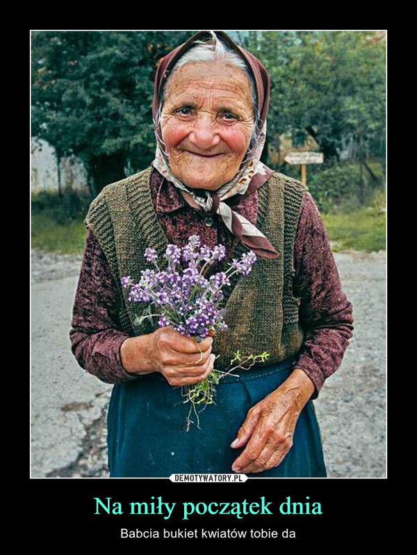 Na miły początek dnia – Babcia bukiet kwiatów tobie da 