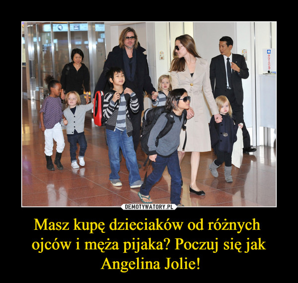 Masz kupę dzieciaków od różnych ojców i męża pijaka? Poczuj się jak Angelina Jolie! –  