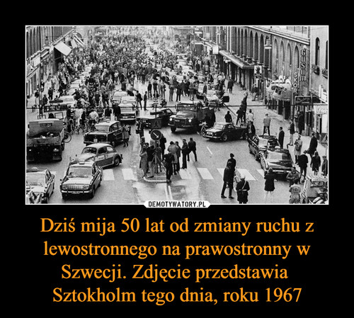 Dziś mija 50 lat od zmiany ruchu z lewostronnego na prawostronny w Szwecji. Zdjęcie przedstawia 
Sztokholm tego dnia, roku 1967