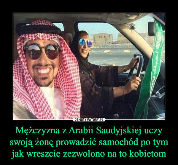 Mężczyzna z Arabii Saudyjskiej uczy swoją żonę prowadzić samochód po tym jak wreszcie zezwolono na to kobietom –  