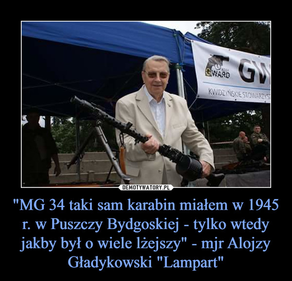 "MG 34 taki sam karabin miałem w 1945 r. w Puszczy Bydgoskiej - tylko wtedy jakby był o wiele lżejszy" - mjr Alojzy Gładykowski "Lampart" –  