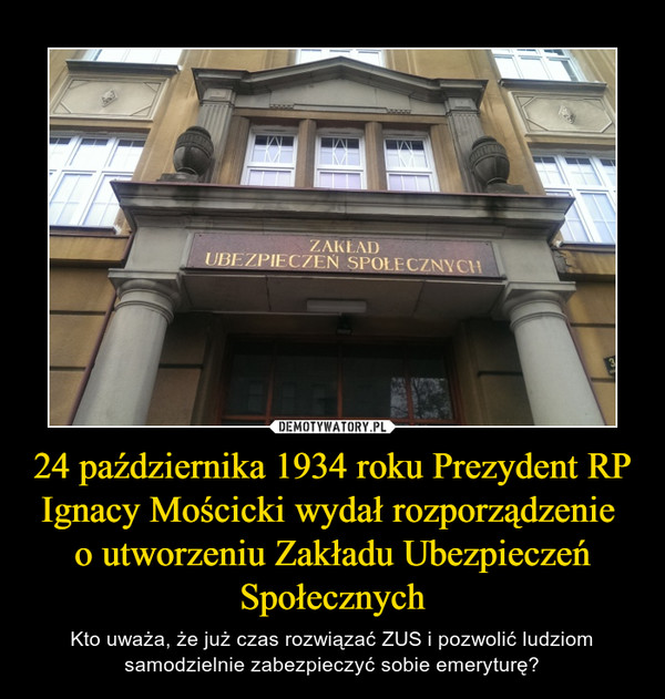 24 października 1934 roku Prezydent RP Ignacy Mościcki wydał rozporządzenie 
o utworzeniu Zakładu Ubezpieczeń Społecznych
