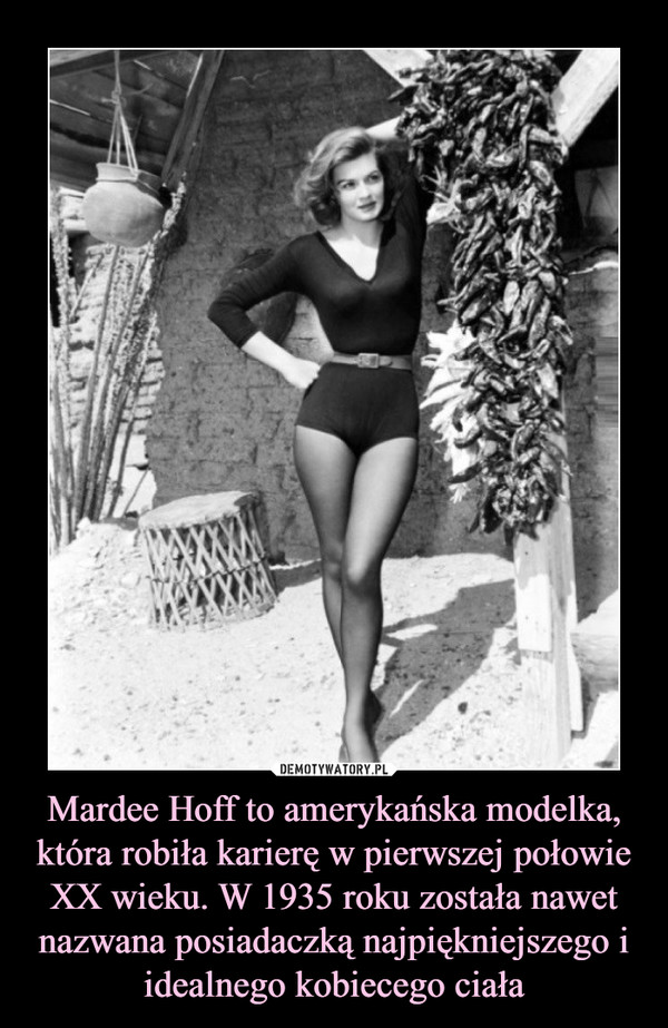 Mardee Hoff to amerykańska modelka, która robiła karierę w pierwszej połowie XX wieku. W 1935 roku została nawet nazwana posiadaczką najpiękniejszego i idealnego kobiecego ciała –  