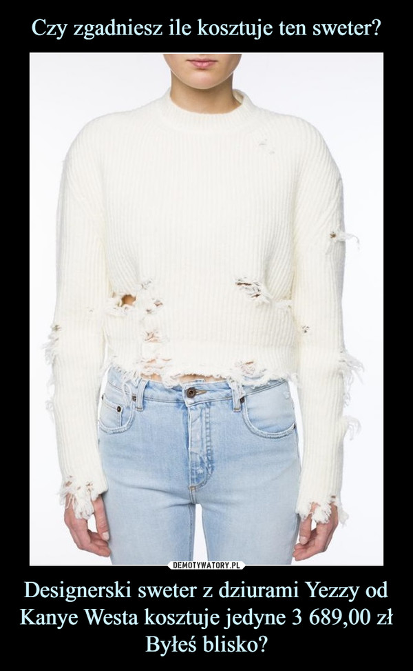 Designerski sweter z dziurami Yezzy od Kanye Westa kosztuje jedyne 3 689,00 złByłeś blisko? –  