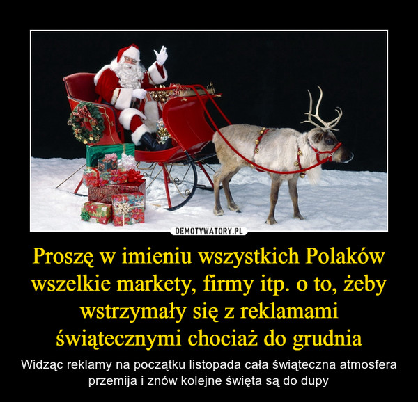 Proszę w imieniu wszystkich Polaków wszelkie markety, firmy itp. o to, żeby wstrzymały się z reklamami świątecznymi chociaż do grudnia – Widząc reklamy na początku listopada cała świąteczna atmosfera przemija i znów kolejne święta są do dupy 
