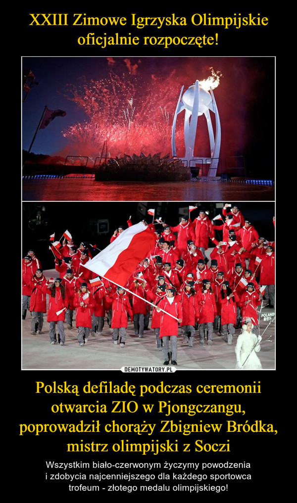Polską defiladę podczas ceremonii otwarcia ZIO w Pjongczangu, poprowadził chorąży Zbigniew Bródka, mistrz olimpijski z Soczi – Wszystkim biało-czerwonym życzymy powodzeniai zdobycia najcenniejszego dla każdego sportowcatrofeum - złotego medalu olimpijskiego! 