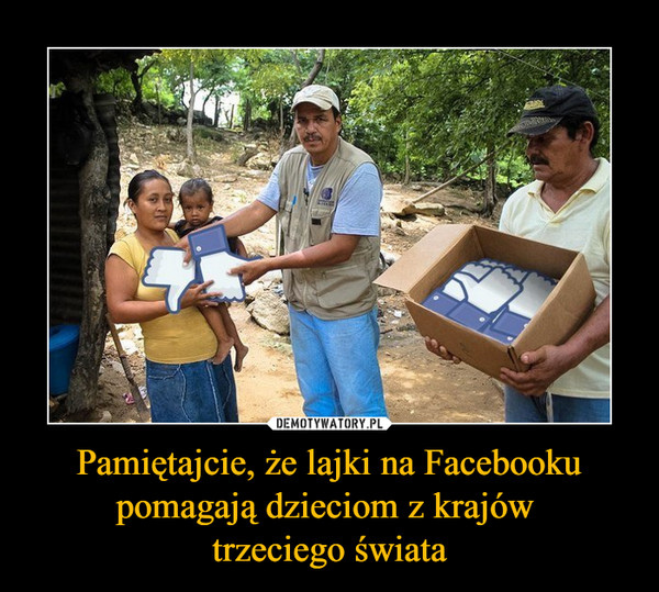Pamiętajcie, że lajki na Facebooku pomagają dzieciom z krajów trzeciego świata –  