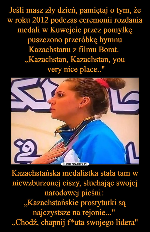 Kazachstańska medalistka stała tam w niewzburzonej ciszy, słuchając swojej narodowej pieśni: „Kazachstańskie prostytutki są najczystsze na rejonie..." „Chodź, chapnij f*uta swojego lidera" –  