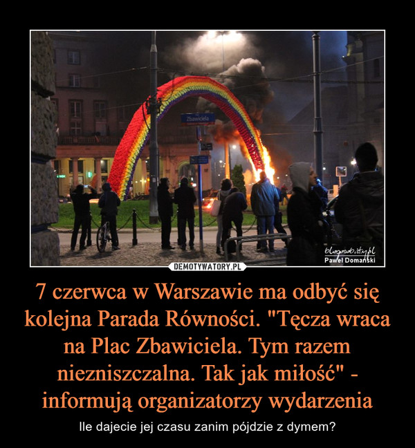 7 czerwca w Warszawie ma odbyć się kolejna Parada Równości. "Tęcza wraca na Plac Zbawiciela. Tym razem niezniszczalna. Tak jak miłość" - informują organizatorzy wydarzenia – Ile dajecie jej czasu zanim pójdzie z dymem? 