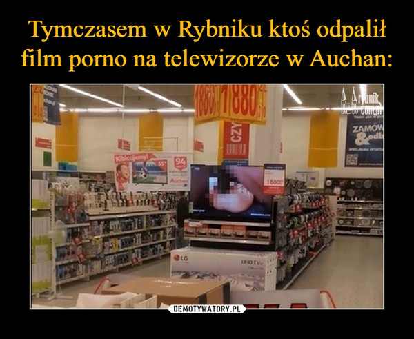 Tymczasem w Rybniku ktoś odpalił film porno na telewizorze w Auchan: