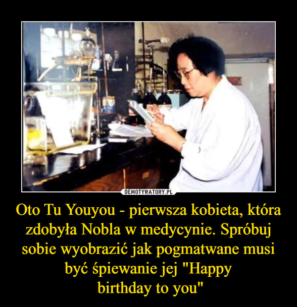 Oto Tu Youyou - pierwsza kobieta, która zdobyła Nobla w medycynie. Spróbuj sobie wyobrazić jak pogmatwane musi być śpiewanie jej "Happy birthday to you" –  