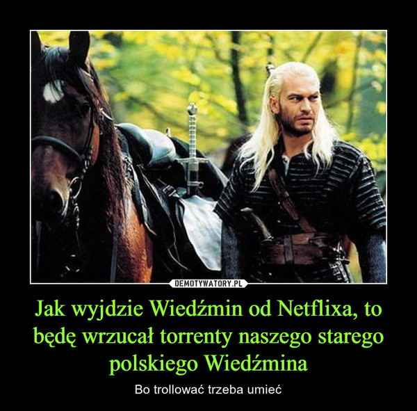 Jak wyjdzie Wiedźmin od Netflixa, to będę wrzucał torrenty naszego starego polskiego Wiedźmina – Bo trollować trzeba umieć 