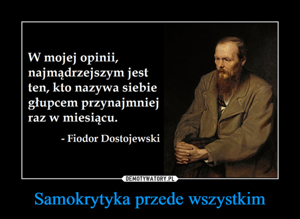 Samokrytyka przede wszystkim –  W mojej opinii, najmądrzejszym jest ten, kto nazywa siebie głupcem przynajmniej raz w miesiącu. - Fiodor Dostojewski 