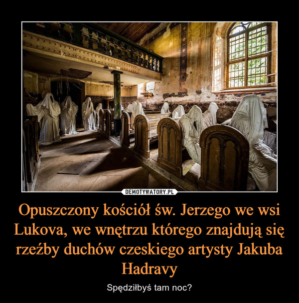 Opuszczony kościół św. Jerzego we wsi Lukova, we wnętrzu którego znajdują się rzeźby duchów czeskiego artysty Jakuba Hadravy