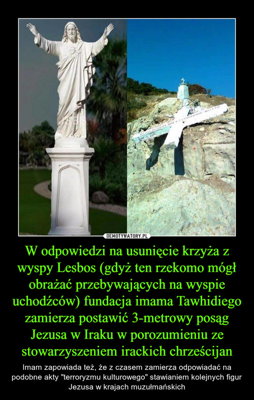 W odpowiedzi na usunięcie krzyża z wyspy Lesbos (gdyż ten rzekomo mógł obrażać przebywających na wyspie uchodźców) fundacja imama Tawhidiego zamierza postawić 3-metrowy posąg Jezusa w Iraku w porozumieniu ze stowarzyszeniem irackich chrześcijan