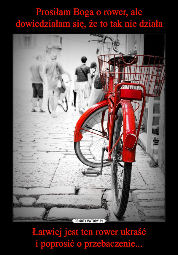 Łatwiej jest ten rower ukraśći poprosić o przebaczenie... –  