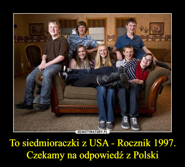 To siedmioraczki z USA - Rocznik 1997.Czekamy na odpowiedź z Polski –  