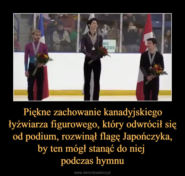 Piękne zachowanie kanadyjskiego łyżwiarza figurowego, który odwrócił się od podium, rozwinął flagę Japończyka, by ten mógł stanąć do niej podczas hymnu –  