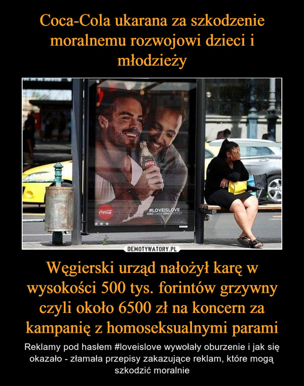 Węgierski urząd nałożył karę w wysokości 500 tys. forintów grzywny czyli około 6500 zł na koncern za kampanię z homoseksualnymi parami – Reklamy pod hasłem #loveislove wywołały oburzenie i jak się okazało - złamała przepisy zakazujące reklam, które mogą szkodzić moralnie 