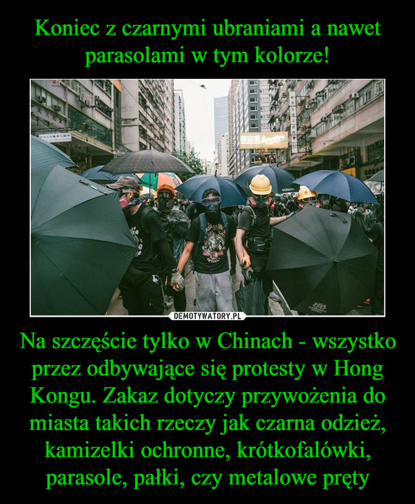 Na szczęście tylko w Chinach - wszystko przez odbywające się protesty w Hong Kongu. Zakaz dotyczy przywożenia do miasta takich rzeczy jak czarna odzież, kamizelki ochronne, krótkofalówki, parasole, pałki, czy metalowe pręty –  