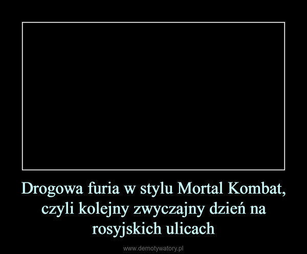 Drogowa furia w stylu Mortal Kombat, czyli kolejny zwyczajny dzień na rosyjskich ulicach –  